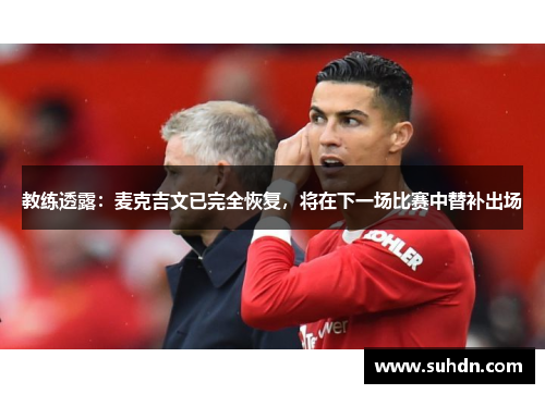 教练透露：麦克吉文已完全恢复，将在下一场比赛中替补出场